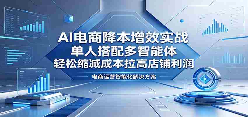 AI电商降本增效实战：单人搭配多智能体，轻松缩减成本拉高店铺利润-任任的小木屋 - 热点知汇