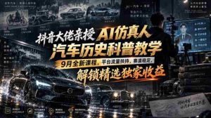 抖音大佬亲授AI仿真人汽车历史科普教学，9月全新课程，平台流量扶持，赛道稳定，解锁精选独家收益-任任的小木屋 - 热点知汇