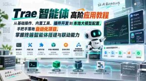 Trae智能体高阶应用教程,从基础操作、内置工具、插件开发到本地大模型配置,手把手落地自动化项目-任任的小木屋 - 热点知汇