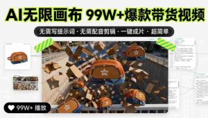 AI无限画布99W+爆款带货视频，无需写提示词·无需配音剪辑·一键成片·超简单-任任的小木屋 - 热点知汇