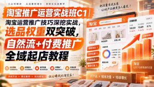 淘宝推广运营实战班C1|淘宝运营推广技巧深挖实战,选品权重双突破,自然流+付费推广全域起店教程-任任的小木屋 - 热点知汇