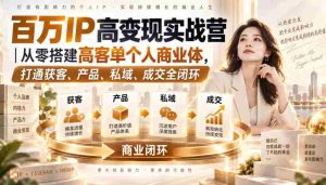 百万IP高变现实战营|从零搭建高客单个人商业体,打通获客、产品、私域、成交全闭环-任任的小木屋 - 热点知汇