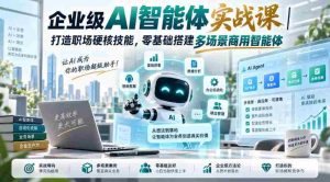 企业级AI智能体实战课|打造职场硬核技能,零基础搭建多场景商用智能体-任任的小木屋 - 热点知汇