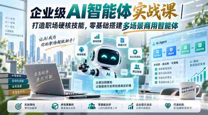 企业级AI智能体实战课｜打造职场硬核技能，零基础搭建多场景商用智能体-任任的小木屋 - 热点知汇