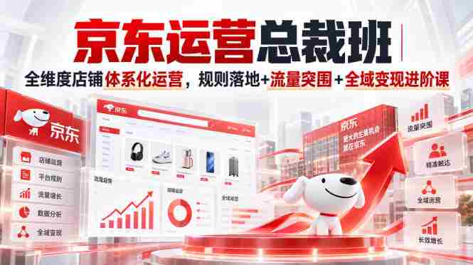 京东运营总裁班｜全维度店铺体系化运营，规则落地+流量突围+全域变现进阶课-任任的小木屋 - 热点知汇
