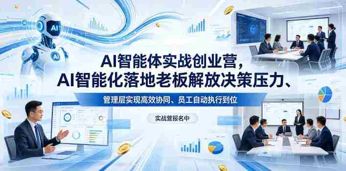 AI智能体实战创业营26年4月23-25号线下课，AI智能化落地老板解放决策压力、管理层实现高效协同、员工自动执行到位-任任的小木屋 - 热点知汇