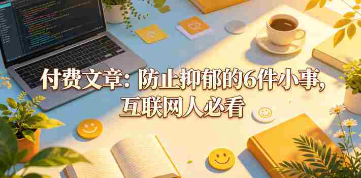 付费文章：防止抑郁的6件小事，互联网人必看！-任任的小木屋 - 热点知汇