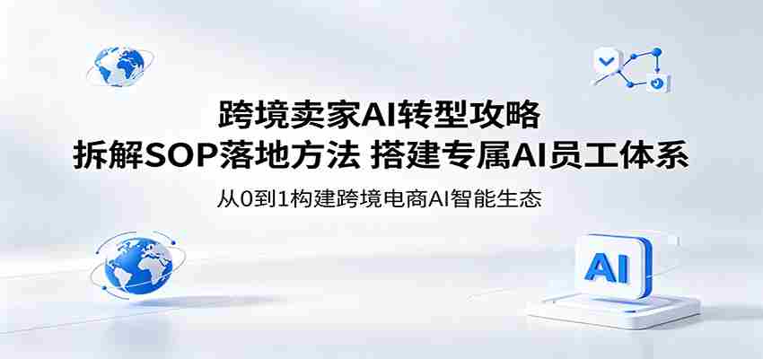 跨境卖家AI转型攻略：拆解SOP落地方法，搭建专属AI员工体系-任任的小木屋 - 热点知汇