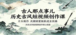 古人那点事儿历史古风短视频创作课，片头制作，关键帧蒙版轨迹全实操-任任的小木屋 - 热点知汇