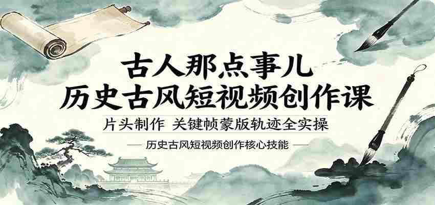 古人那点事儿历史古风短视频创作课，片头制作，关键帧蒙版轨迹全实操-任任的小木屋 - 热点知汇