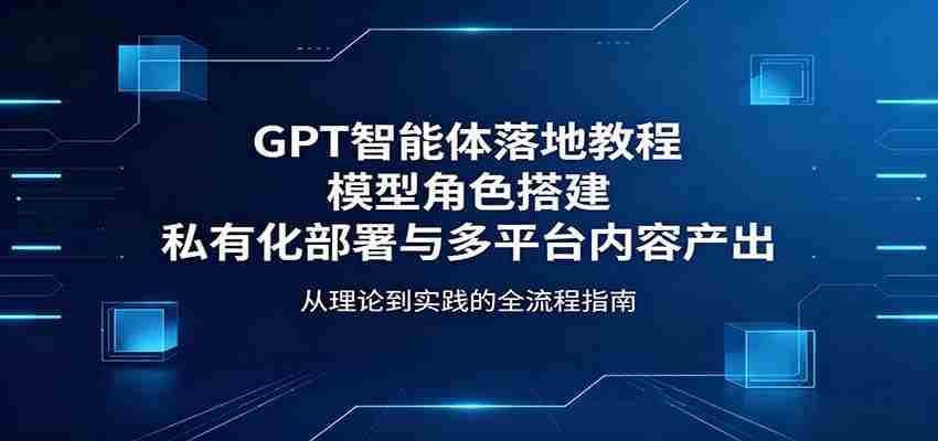 GPT智能体落地教程：模型角色搭建，私有化部署与多平台内容产出-任任的小木屋 - 热点知汇