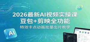 2026最新AI视频实操课:豆包+剪映全功能,特效卡点动画批量出片教学-任任的小木屋 - 热点知汇