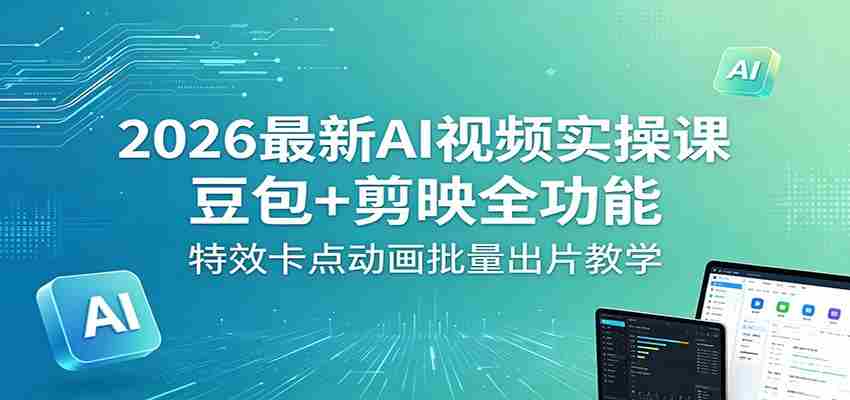 2026最新AI视频实操课：豆包+剪映全功能，特效卡点动画批量出片教学-任任的小木屋 - 热点知汇