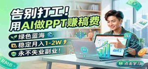 告别打工！用AI做PPT赚稿费，绿色蓝海，稳定月入1-2W，永不失业副业！-任任的小木屋 - 热点知汇