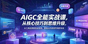 AIGC全能实战课，从核心技巧到思维升级，从工具应用到实战落地，解锁AI内容创作高阶玩法-任任的小木屋 - 热点知汇