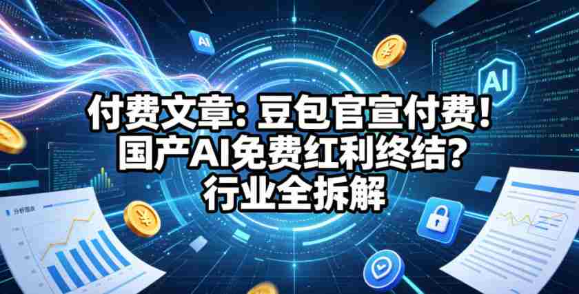 付费文章：豆包官宣付费！国产AI免费红利终结？行业全拆解-任任的小木屋 - 热点知汇