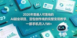 2026年普通人可落地的AI副业项目,豆包创作线的完整变现教学,一部手机月入1W+-任任的小木屋 - 热点知汇