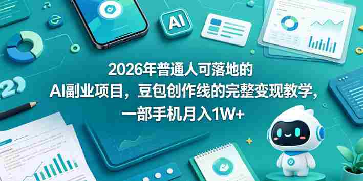 2026年普通人可落地的AI副业项目，豆包创作线的完整变现教学，一部手机月入1W+-任任的小木屋 - 热点知汇