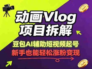 动画Vlog项目拆解，豆包AI辅助短视频起号，新手也能轻松涨粉，43条作品涨粉8.3W-任任的小木屋 - 热点知汇