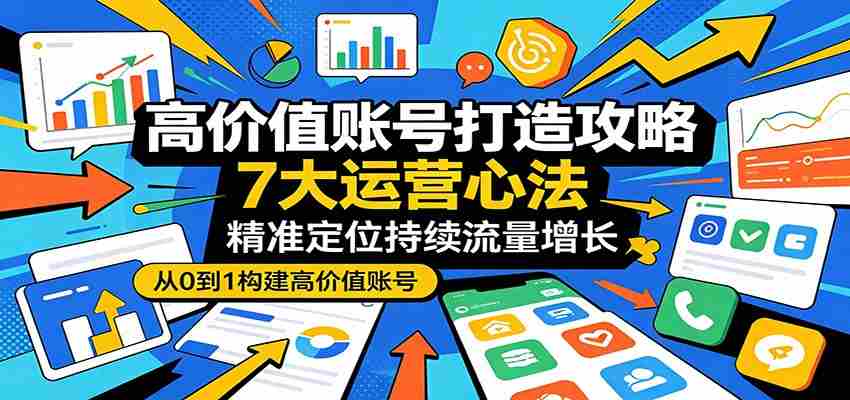 高价值账号打造攻略：7大运营心法，精准定位持续流量增长-任任的小木屋 - 热点知汇