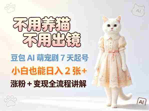 不用养猫不用出镜，豆包AI萌宠剧7天起号，小白也能日入2张+，涨粉+变现全流程讲解-任任的小木屋 - 热点知汇