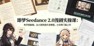 即梦Seedance 2.0漫剧实操课：有手就能做，从小说到成片全教程，小白零门槛上手-任任的小木屋 - 热点知汇