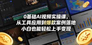 0基础AI视频实操课,从工具应用到爆款案例落地,小白也能轻松上手变现-任任的小木屋 - 热点知汇
