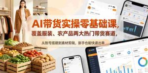 AI带货实操零基础课，覆盖服装、农产品两大热门带货赛道，从账号搭建到素材剪辑，新手也能快速出单-任任的小木屋 - 热点知汇
