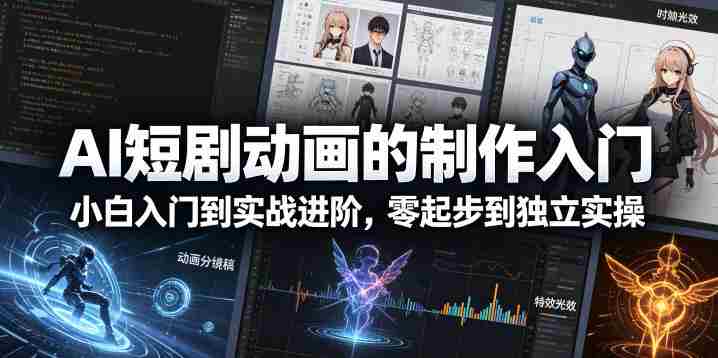 AI短剧动画的制作入门，小白入门到实战进阶，零起步到独立实操-任任的小木屋 - 热点知汇
