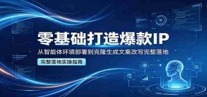 零基础打造爆款IP，从智能体环境部署到克隆生成文案改写完整落地-任任的小木屋 - 热点知汇