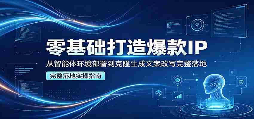 零基础打造爆款IP，从智能体环境部署到克隆生成文案改写完整落地-任任的小木屋 - 热点知汇