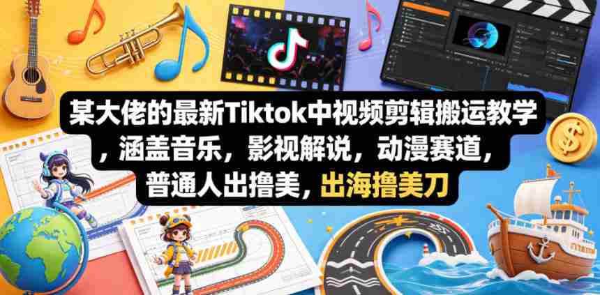 某大佬的最新Tiktok中视频剪辑搬运教学，涵盖音乐，影视解说，动漫赛道，普通人出海撸美刀-任任的小木屋 - 热点知汇