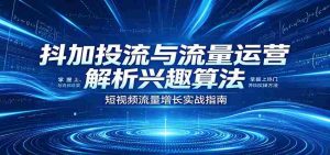 抖加投流与流量运营:解析兴趣算法,掌握上热门、养铁粉实操方法-任任的小木屋 - 热点知汇