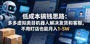 低成本搞钱思路:多多虚拟类目机器人解决发货和客服,不用盯店也能月入1-5W【揭秘】-任任的小木屋 - 热点知汇