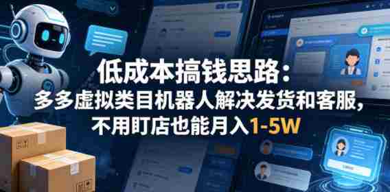 低成本搞钱思路：多多虚拟类目机器人解决发货和客服，不用盯店也能月入1-5W【揭秘】-任任的小木屋 - 热点知汇