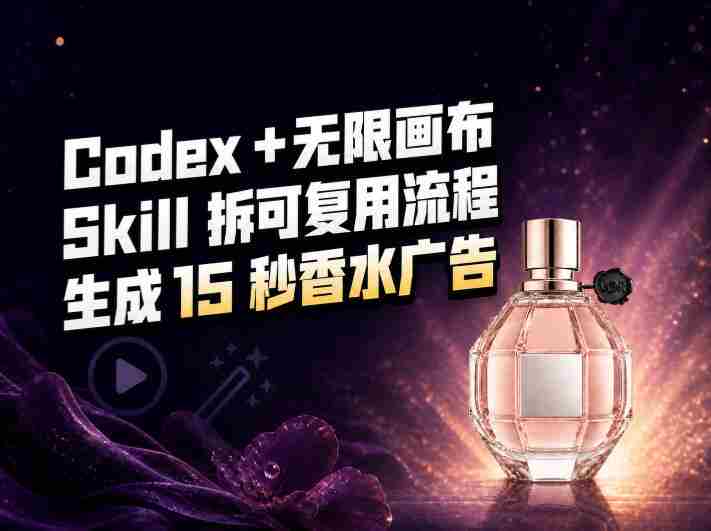 我把Amazon香水视频拆成Codex Skill：无限画布负责最后15秒-任任的小木屋 - 热点知汇