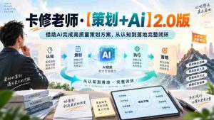 卡修老师·【策划+Ai】2.0版借助Ai完成高质量策划方案,从认知到落地完整闭环-任任的小木屋 - 热点知汇