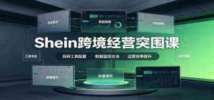 Shein跨境经营突围课：选品测品运营优化，自研工具赋能，破解单量与利润增长困境-任任的小木屋 - 热点知汇
