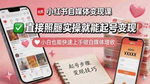 小红书自媒体变现课,直接照搬实操就能起号变现,小白也能快速上手做自媒体增收-任任的小木屋 - 热点知汇