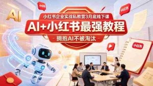 小红书企业实战私教营3月底线下课,AI+小红书最强教程,拥抱AI不被淘汰-任任的小木屋 - 热点知汇