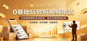 0基础玩转短视频带货：从拍摄剪辑到全域投流，新手也能快速出单-任任的小木屋 - 热点知汇