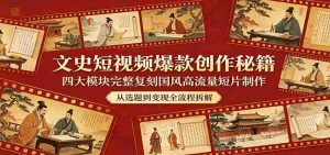 文史短视频爆款创作秘籍：四大模块完整复刻国风高流量短片制作-任任的小木屋 - 热点知汇