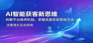 AI智能获客新思维：拆解平台推荐机制，掌握流量变现落地方法-任任的小木屋 - 热点知汇