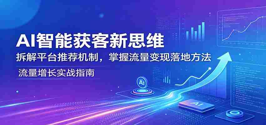 AI智能获客新思维：拆解平台推荐机制，掌握流量变现落地方法-任任的小木屋 - 热点知汇