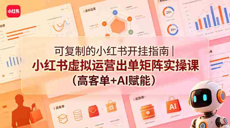 可复制的小红书开挂指南｜小红书虚拟运营出单矩阵实操课（高客单+AI赋能）-任任的小木屋 - 热点知汇
