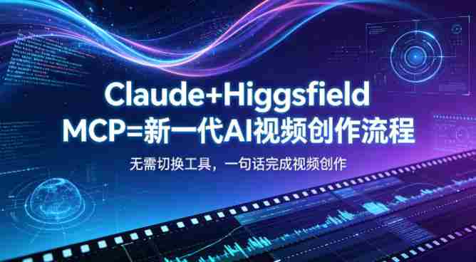 Claude+Higgsfield MCP=新一代AI视频创作流程，不需要切换工具，一句话就能完成视频创作-任任的小木屋 - 热点知汇