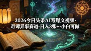 2026今日头条AI写爆文视频，奇谭异事赛道，日入3张+，小白可做-任任的小木屋 - 热点知汇