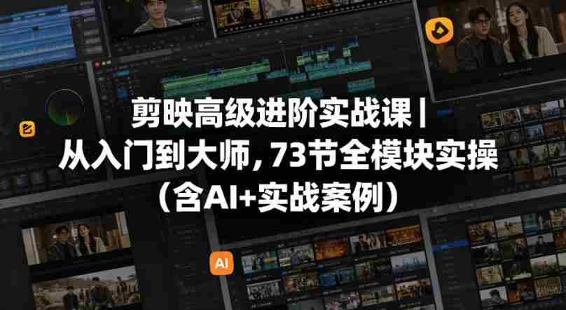 剪映高级进阶实战课|从入门到大师,73节全模块实操(含AI+实战案例)-任任的小木屋 - 热点知汇