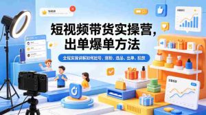 短视频带货实操营，出单爆单方法，全程实操讲解如何起号、涨粉、选品、出单、投放-任任的小木屋 - 热点知汇