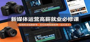 新媒体运营高薪就业必修课:短视频全链路教学,定位拍摄剪辑接单一站式成才-任任的小木屋 - 热点知汇